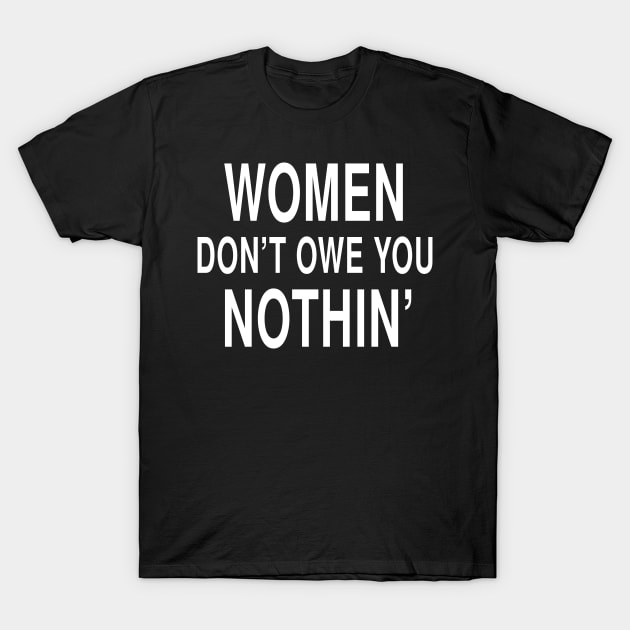 Women Dont Owe You Nothin: Feminist Strength Bold Statement T-Shirt by Tessa McSorley